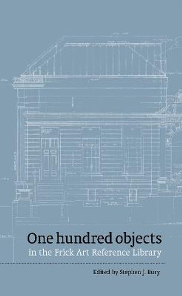 One hundred objects in the Frick Art Reference Library by Stephen J. Bury