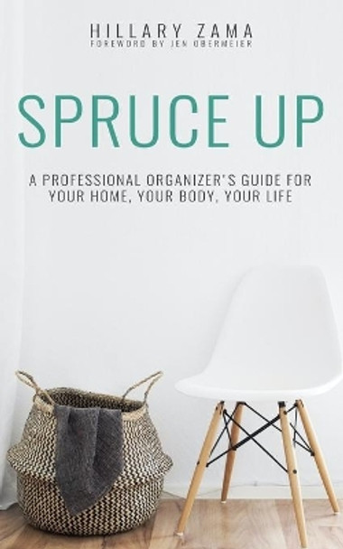 Spruce Up: A Professional Organizer's Guide for Your Home, Your Body, Your Life by Hillary Zama 9798729521036