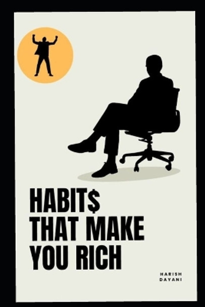 HABIT$ make you Rich: Habits that create Wealth by Harish Dayani 9798854962575