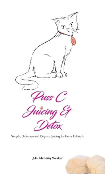 Puss C Juicing & Detox by J E Alchemy Wesker 9798869096548