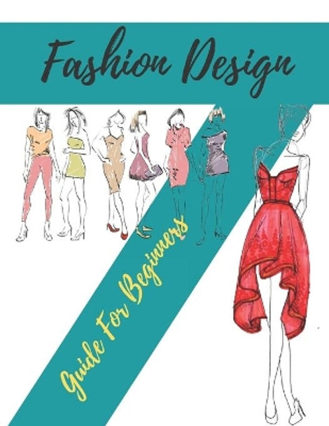 Fashion Design Guide for Beginners: Principles, Practice, and Techniques: The Practical Guide for Aspiring Beginners Fashion Designers by World Of Fashion 9798642564257