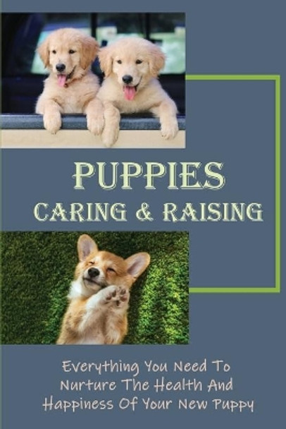 Puppies Caring & Raising: Everything You Need To Nurture The Health And Happiness Of Your New Puppy: And Proven Dog Care Techniques by Scott Hermosilla 9798450417134