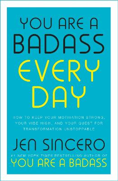 You Are a Badass Every Day: How to Keep Your Motivation Strong, Your Vibe High, and Your Quest for Transformation Unstoppable by Jen Sincero