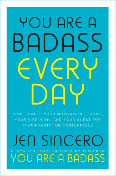 You Are a Badass Every Day: How to Keep Your Motivation Strong, Your Vibe High, and Your Quest for Transformation Unstoppable by Jen Sincero