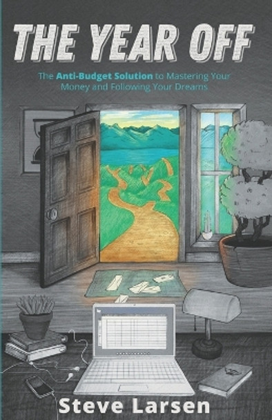The Year Off: The Anti-Budget Solution to Mastering Your Money and Following Your Dreams by Steve Larsen 9781735366401