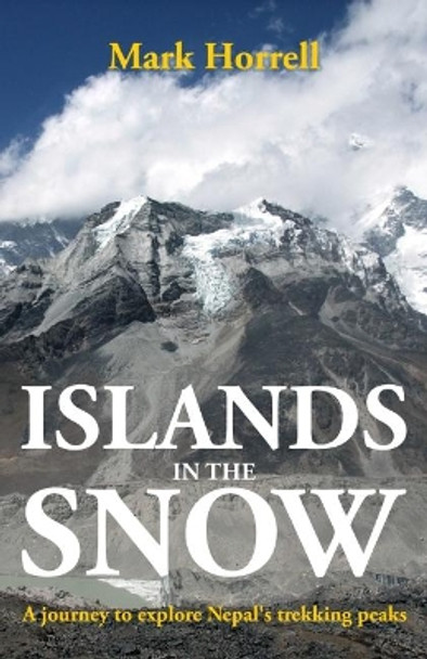 Islands in the Snow: A journey to explore Nepal's trekking peaks: 2018 by Mark Horrell 9781912748020