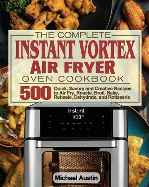 The Complete Instant Vortex Air Fryer Oven Cookbook by Michael Austin 9781801245883