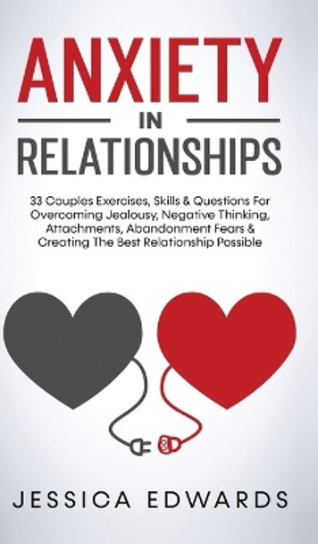 Anxiety In Relationships: 33 Couples Exercises, Skills& Questions For Overcoming Jealousy, Negative Thinking, Attachments, Abandonment Fears & Creating The Best Relationship Possible by Jessica Edwards 9781801340687