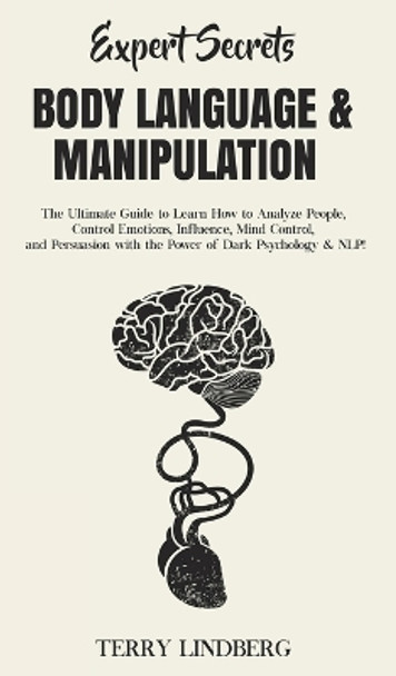 Expert Secrets - Body Language & Manipulation: The Ultimate Guide to Learn How to Analyze People, Control Emotions, Influence, Mind Control, and Persuasion with the Power of Dark Psychology & NLP! by Terry Lindberg 9781800762282