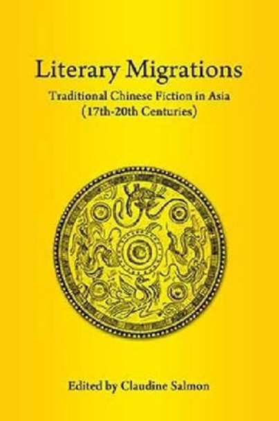 Literary Migrations: Traditional Chinese Fiction in Asia (17-20th Centuries) by Claudine Salmon 9789814414326