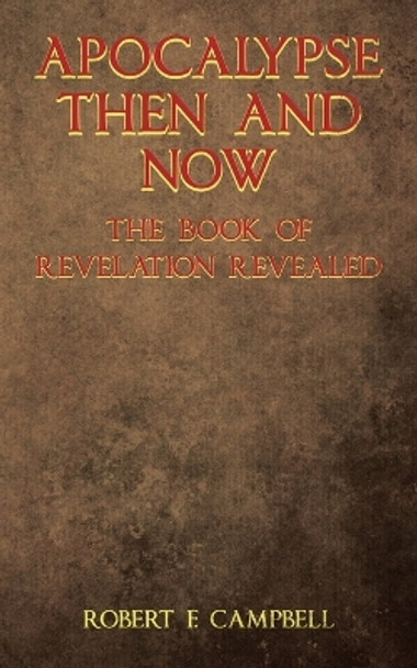 Apocalypse Then and Now The Book of Revelation Revealed by Robert F Campbell 9798385002214