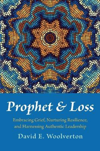 Prophet and Loss: Embracing Grief, Nurturing Resilience, and Harnessing Authentic Leadership by David E Woolverton 9798385208159