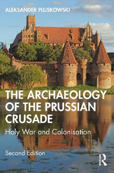The Archaeology of the Prussian Crusade: Holy War and Colonisation by Aleksander Pluskowski