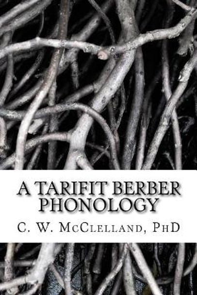 A Tarifit Berber Phonology: Toward a Practical Orthography for Vernacular Literacy by C W McClelland Phd 9781973996880