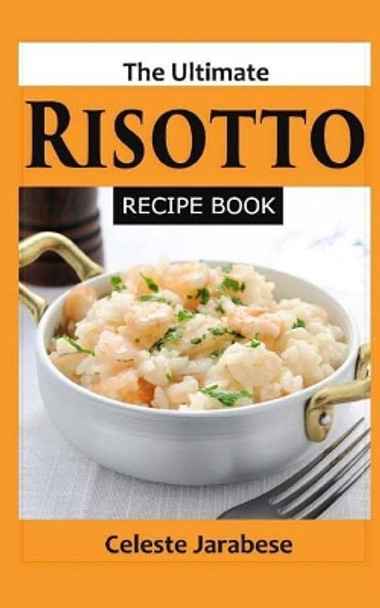 The Ultimate Risotto Recipe Book by Celeste Jarabese 9781517384814