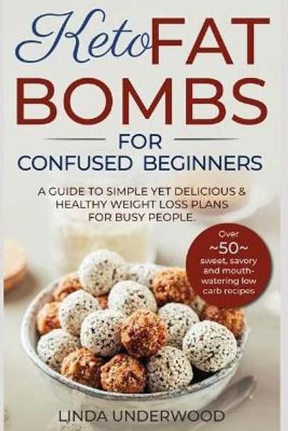 Keto Fat Bombs for Confused Beginners: A guide to simple yet delicious and healthy weight loss plans for busy people.: (Over 50 sweet, savory and mouth-watering low carb recipes) by Linda Underwood 9781693535789