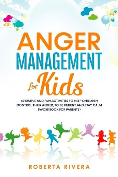 Anger Management for Kids: 49 Simple, Fun Activities To Help Children Control Their Anger, To Be Patient And Stay Calm (helping your anxious child) by Roberta Rivera 9798613147151