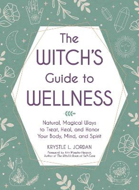 The Witch's Guide to Wellness: Natural, Magical Ways to Treat, Heal, and Honor Your Body, Mind, and Spirit by Krystle L. Jordan