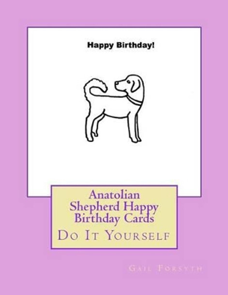 Anatolian Shepherd Happy Birthday Cards: Do It Yourself by Gail Forsyth 9781533199829