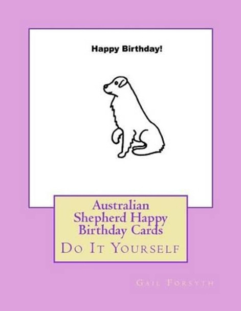 Australian Shepherd Happy Birthday Cards: Do It Yourself by Gail Forsyth 9781533200594