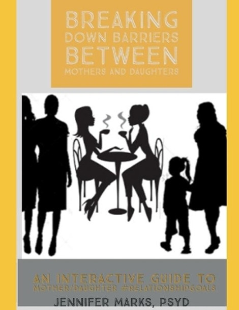 Breaking Down Barriers Between Mothers and Daughters: An Interactive Guide to Mother-Daughter #RelationshipGoals by Jennifer Marks 9781653934935