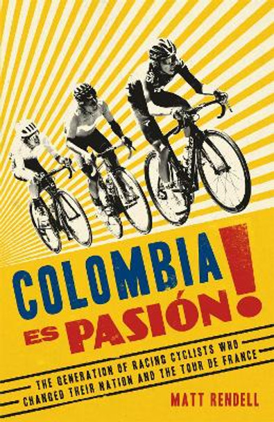 Colombia Es Pasion!: The Generation of Racing Cyclists Who Changed Their Nation and the Tour de France Matt Rendell 9781474609722