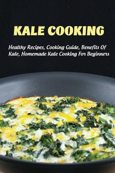 Kale Cooking: Healthy Recipes, Cooking Guide, Benefits Of Kale, Homemade Kale Cooking For Beginners: Steps In Making Kale Salad by Anne Hayslip 9798452864554