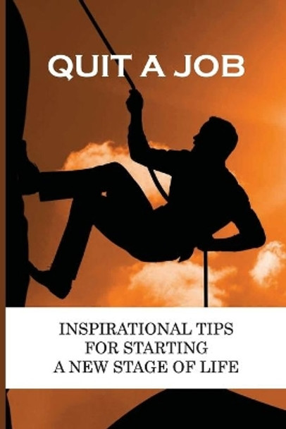 Quit A Job: Inspirational Tips For Starting A New Stage Of Life: Reason For Leaving Job by Ruben Pittari 9798547522925