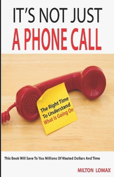 It's Not Just a Phone Call: The Right Time To Understand What Is Going On ( This Book Will Save To You Millions Of Wasted Dollars and Time) by Milton Lomax 9789779057149