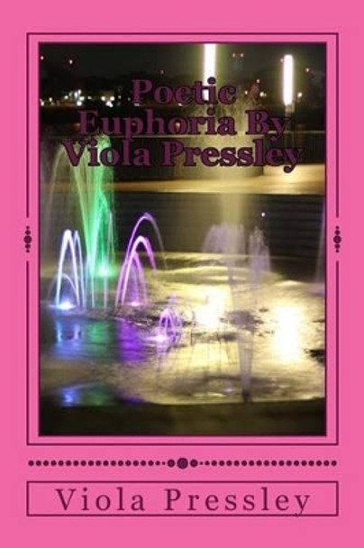 Poetic Euphoria By Viola Pressley: Golden Expressions - Volume I by Viola Pressley 9781500709044