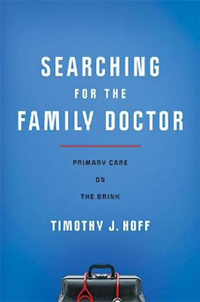 Searching for the Family Doctor: Primary Care on the Brink by Timothy J. Hoff