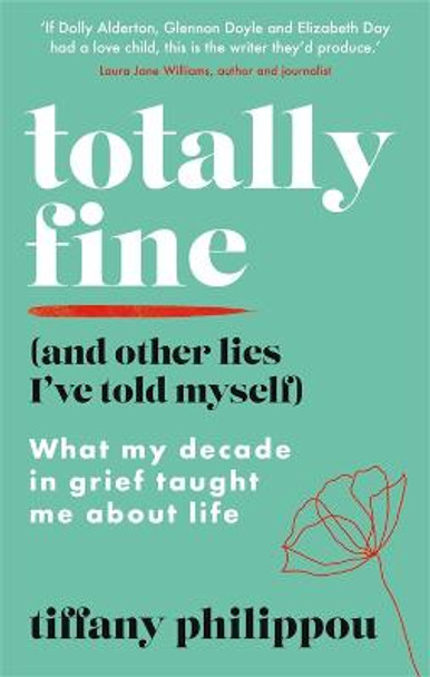 Totally Fine (and other lies): What my Decade in grief taught me about life by Tiffany Philippou