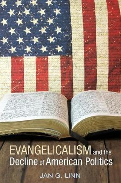 Evangelicalism and the Decline of American Politics by Jan G Linn 9781532605048
