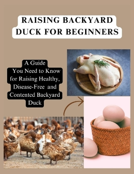 Raising Backyard Duck for Beginners: A Guide You Need to Know for Raising Healthy, Disease-Free and Contented Backyard Duck by Simple Whiz 9798875661921