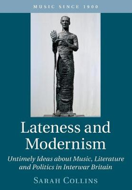 Lateness and Modernism: Untimely Ideas about Music, Literature and Politics in Interwar Britain by Sarah Collins