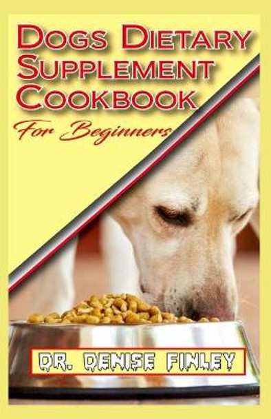 Dogs Dietary Supplement Cookbook for Beginners: A list of Homemade Supplement recipes for your dogs to stay healthy! by Dr Denise Finley 9798640088526