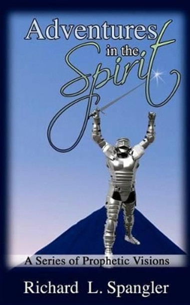 ADVENTURES IN THE SPIRIT A Series of Prophetic Visions by Richard L Spangler 9781470193393