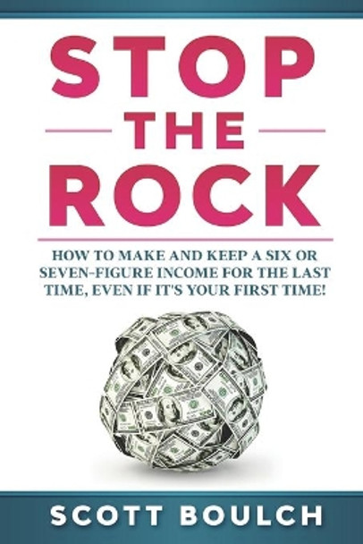 Stop The Rock: How to Make and Keep a Six or Seven-Figure Income for the Last Time, Even If It's Your First Time by Scott Boulch 9798642455746