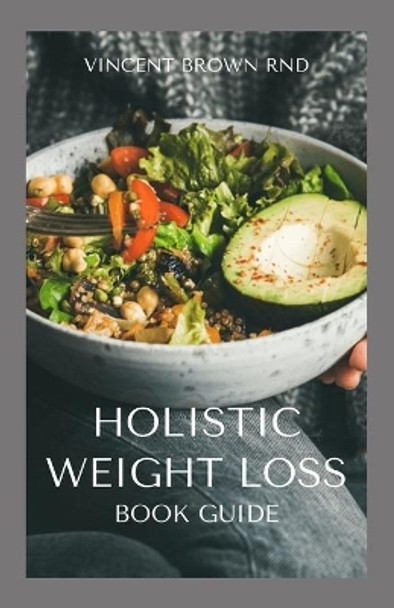 Holistic Weight Loss Book Guide: Complete Guide To Nutritional And Delicious Recipes Which Help You Lose Weight, Restore Healthy System by Vincent Brown Rnd 9798559350707