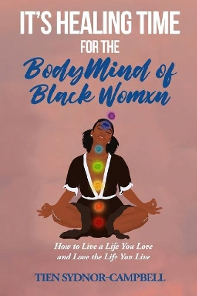 It's Healing Time for the BodyMind of Black Womxn: How to Live a Life You Love and Love the Life You Live by Tien Sydnor-Campbell 9781950279302