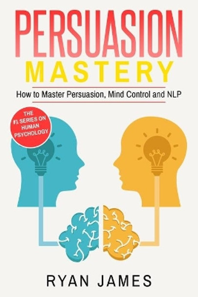 Persuasion: Mastery- How to Master Persuasion, Mind Control and NLP (Persuasion Series) (Volume 2) by Ryan James 9781951030865