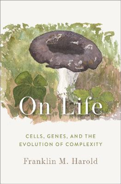 On Life: Cells, Genes, and the Evolution of Complexity by Franklin M. Harold
