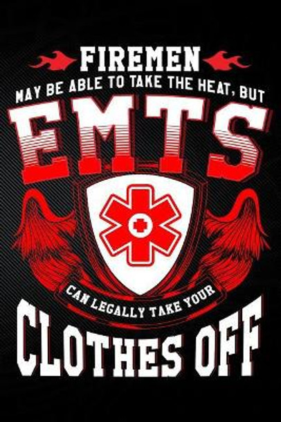 Firemen May Be Able to Take the Heat But Emt's Can Legally Take Your Clothes Off by Erik Watts 9781794055704