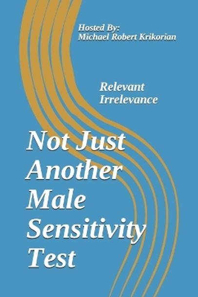 Not Just Another Male Sensitivity Test: Relevant Irrelevance by Michael Robert Krikorian 9798676814946