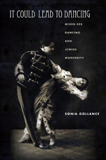 It Could Lead to Dancing: Mixed-Sex Dancing and Jewish Modernity by Sonia Gollance 9781503638129