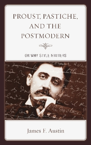 Proust, Pastiche, and the Postmodern or Why Style Matters by James F. Austin 9781611484106