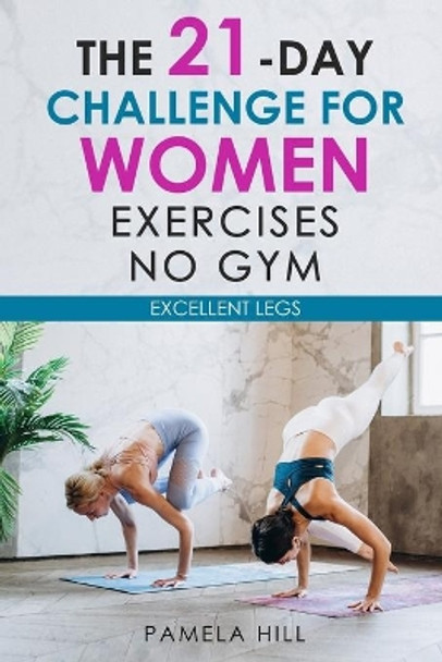 The 21-Day Challenge for Women Exercises, No Gym Excellent Legs by Pamela Hill 9798565501568