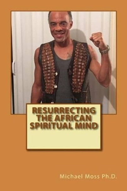 Resurrecting the African Spiritual Mind by Michael Moss Ph D 9781519352330