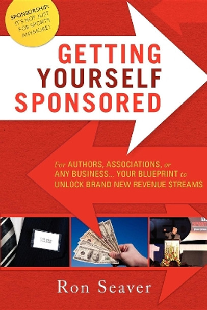 Getting Yourself Sponsored: For Authors, Associations, or Any Business... Your Blueprint to Unlock Brand New Revenue Streams by Ron Seaver 9781599322780