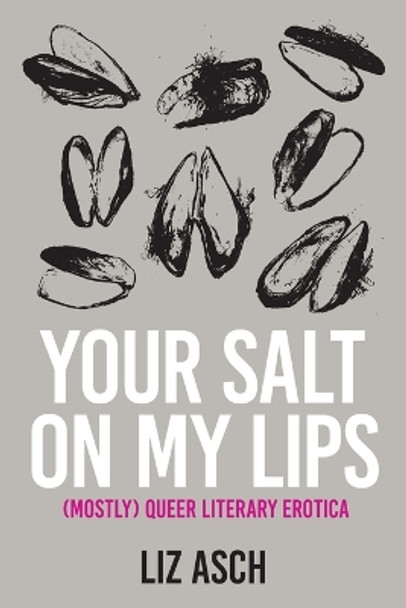 Your Salt on My Lips: (Mostly) Queer Literary Erotica by Liz Asch 9798218137403